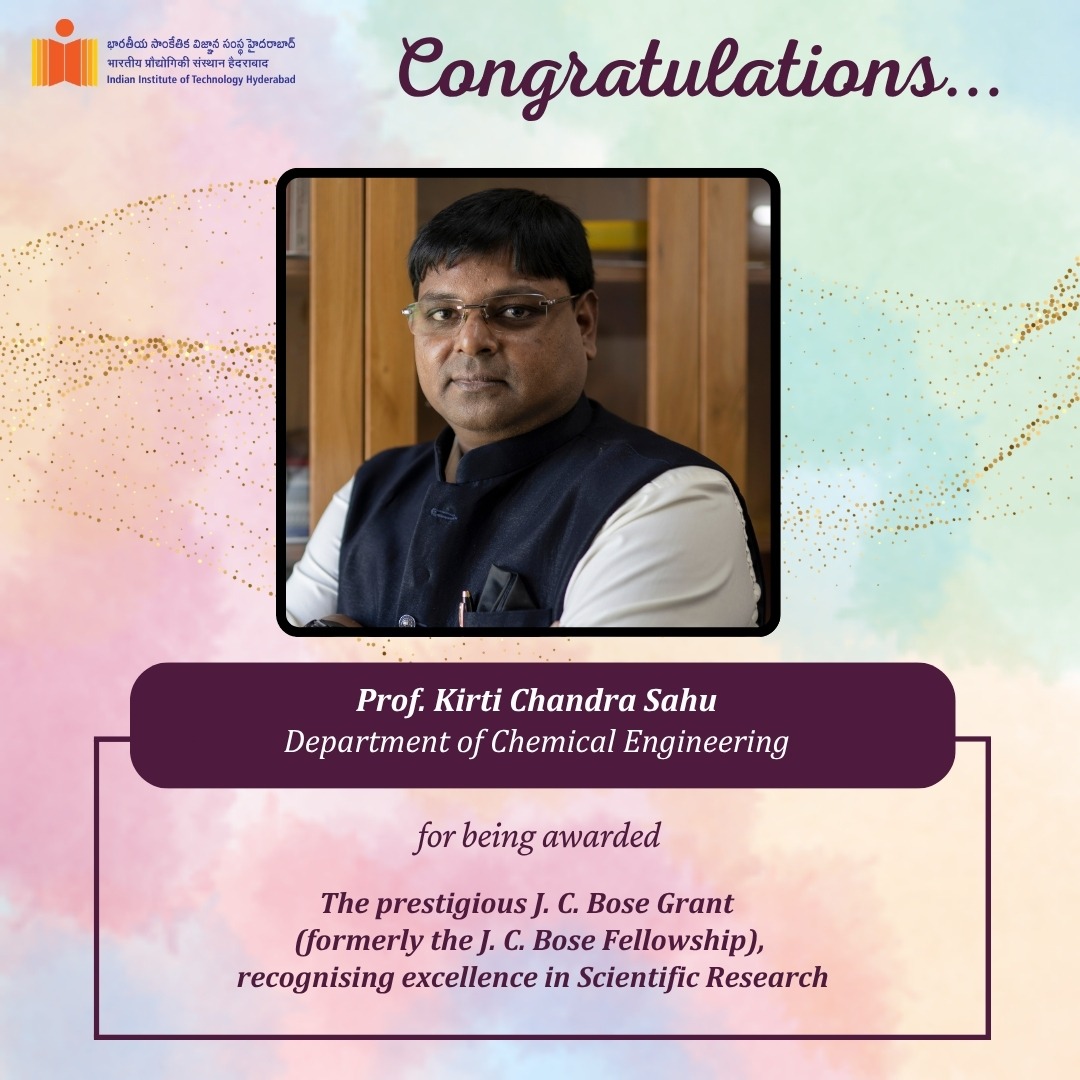 IIT Hyderabad congratulates Prof. Kirti Chandra Sahu, Department of Chemical Engineering, IITH, for being awarded the Prestigious J. C. Bose Grant (formerly the J. C. Bose Fellowship), by the Anusandhan National Research Foundation (ANRF) for a period of five years.