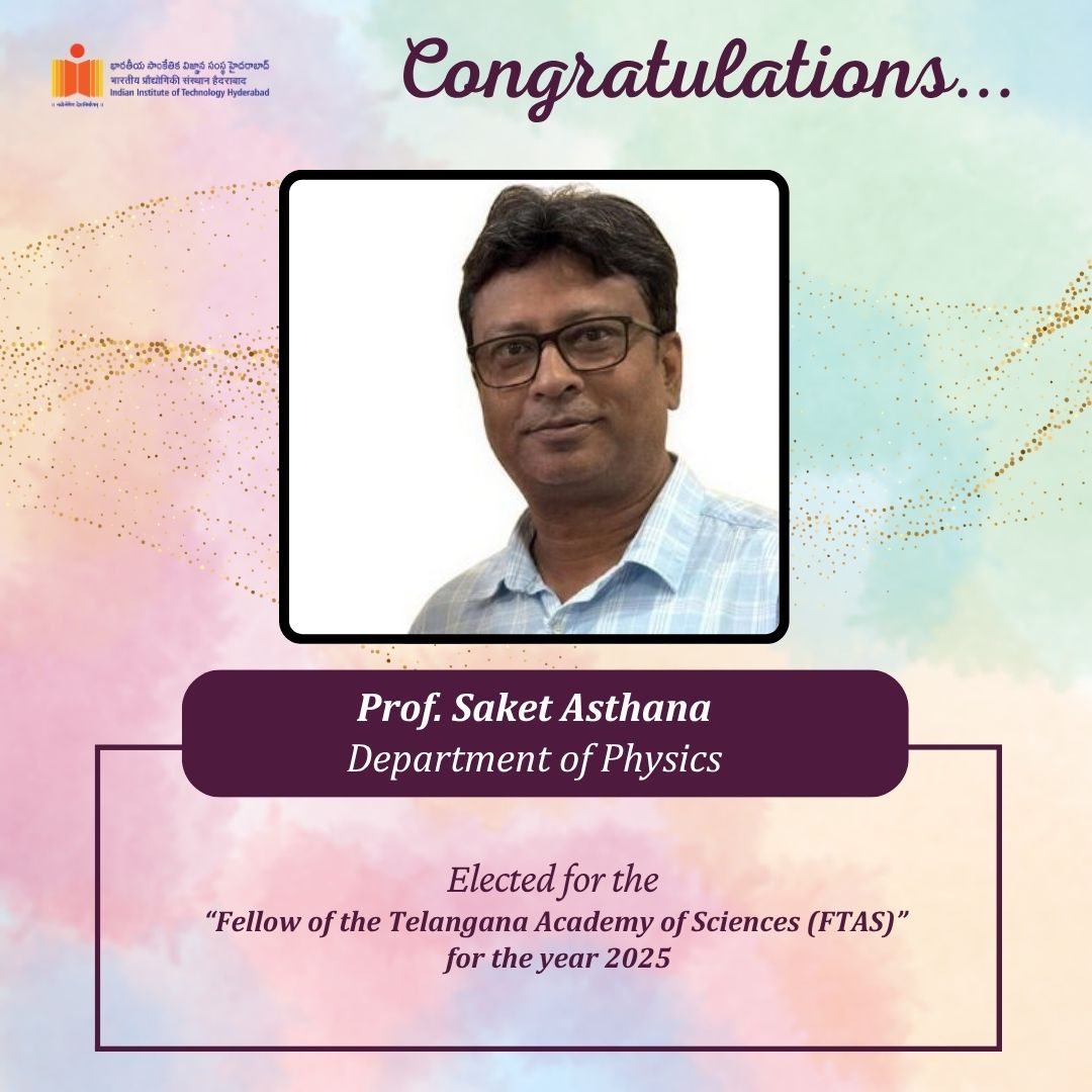 IIT Hyderabad congratulates Prof. Saket Asthana, Department of Physics, for being elected as a Fellow of the Telangana Academy of Sciences (FTAS) for 2025